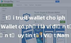 tải trust wallet cho iphone Trust Wallet có phải là ví điện tử uy tín tại Việt Nam không?