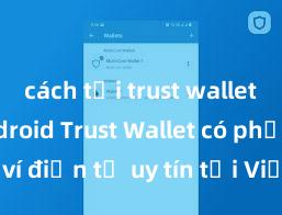 cách tải trust wallet cho android Trust Wallet có phải là ví điện tử uy tín tại Việt Nam không?