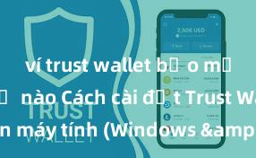 ví trust wallet bảo mật như thế nào Cách cài đặt Trust Wallet trên máy tính (Windows & Mac) tại Việt Nam