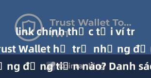 link chính thức tải ví trust wallet Trust Wallet hỗ trợ những đồng tiền nào? Danh sách đầy đủ