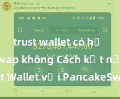 trust wallet có hỗ trợ uniswap không Cách kết nối Trust Wallet với PancakeSwap tại Việt Nam