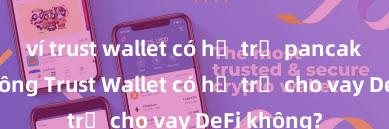 ví trust wallet có hỗ trợ pancake swap không Trust Wallet có hỗ trợ cho vay DeFi không?