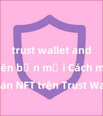 trust wallet android phiên bản mới Cách mua bán NFT trên Trust Wallet tại Việt Nam