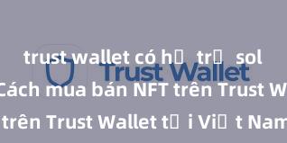 trust wallet có hỗ trợ solana không Cách mua bán NFT trên Trust Wallet tại Việt Nam